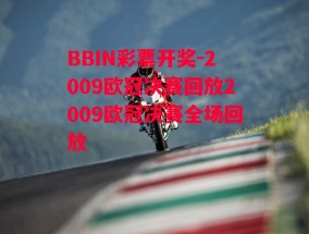 BBIN彩票开奖-2009欧冠决赛回放2009欧冠决赛全场回放