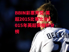 BBIN彩票开奖-英超2015比赛比分2015年英超赛程积分榜