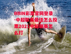 BBIN彩票官网登录-中超联赛最佳怎么投票2021中超联赛怎么打