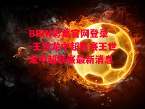 BBIN彩票官网登录-王世龙中超联赛王世龙中超联赛最新消息