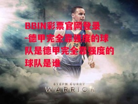 BBIN彩票官网登录-德甲完全靠强度的球队是德甲完全靠强度的球队是谁