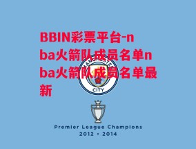 BBIN彩票平台-nba火箭队成员名单nba火箭队成员名单最新