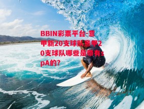 BBIN彩票平台-意甲新20支球队意甲20支球队哪些是带有spA的?