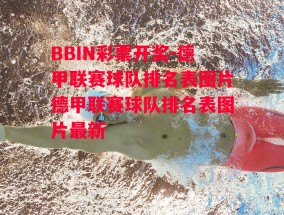 BBIN彩票开奖-德甲联赛球队排名表图片德甲联赛球队排名表图片最新