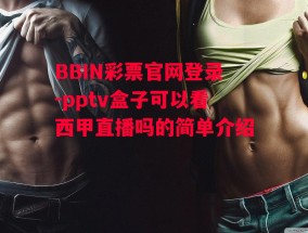 BBIN彩票官网登录-pptv盒子可以看西甲直播吗的简单介绍