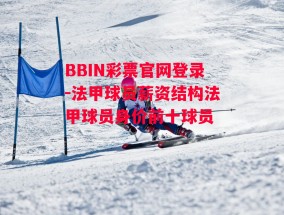 BBIN彩票官网登录-法甲球员薪资结构法甲球员身价前十球员