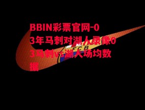 BBIN彩票官网-03年马刺对湖人录像03马刺vs湖人场均数据