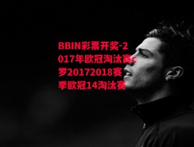 BBIN彩票开奖-2017年欧冠淘汰赛c罗20172018赛季欧冠14淘汰赛